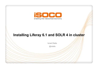 Installing Liferay 6.1 and SOLR 4 in cluster

                     Israel Olalla
                       @iolalla
 