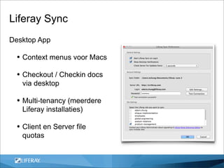 Liferay Sync
Desktop App

  • Context menus voor Macs
  • Checkout / Checkin docs
   via desktop

  • Multi-tenancy (meerdere
   Liferay installaties)

  • Client en Server file
   quotas
 
