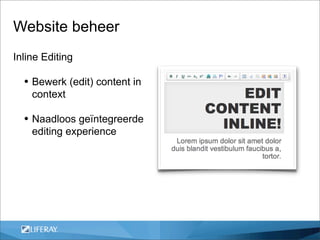 Website beheer
Inline Editing

  • Bewerk (edit) content in
    context

  • Naadloos geïntegreerde
    editing experience
 