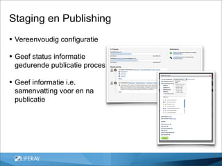 Staging en Publishing
• Vereenvoudig configuratie
• Geef status informatie
 gedurende publicatie proces

• Geef informatie i.e.
 samenvatting voor en na
 publicatie
 