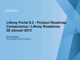 Liferay Portal 6.2 - Product Roadmap
Componence / Liferay Roadshow
28 Januari 2013
Ruud Kluivers
Senior Manager Business Development
 