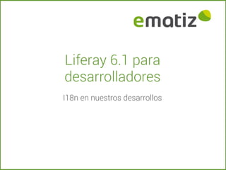 Liferay 6.1 para
desarrolladores
I18n en nuestros desarrollos
 