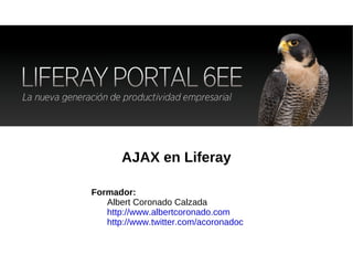AJAX en Liferay Formador:  Albert Coronado Calzada  http://www.albertcoronado.com http://www.twitter.com/acoronadoc 