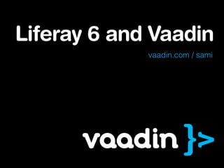 Liferay 6 and Vaadin
             vaadin.com / sami
 