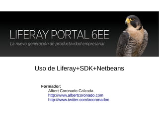 Uso de Liferay+SDK+Netbeans

 Formador:
    Albert Coronado Calzada
    http://www.albertcoronado.com
    http://www.twitter.com/acoronadoc
 