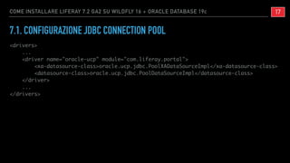 7.1. CONFIGURAZIONE JDBC CONNECTION POOL
<drivers>
...
<driver name="oracle-ucp" module="com.liferay.portal">
<xa-datasour...