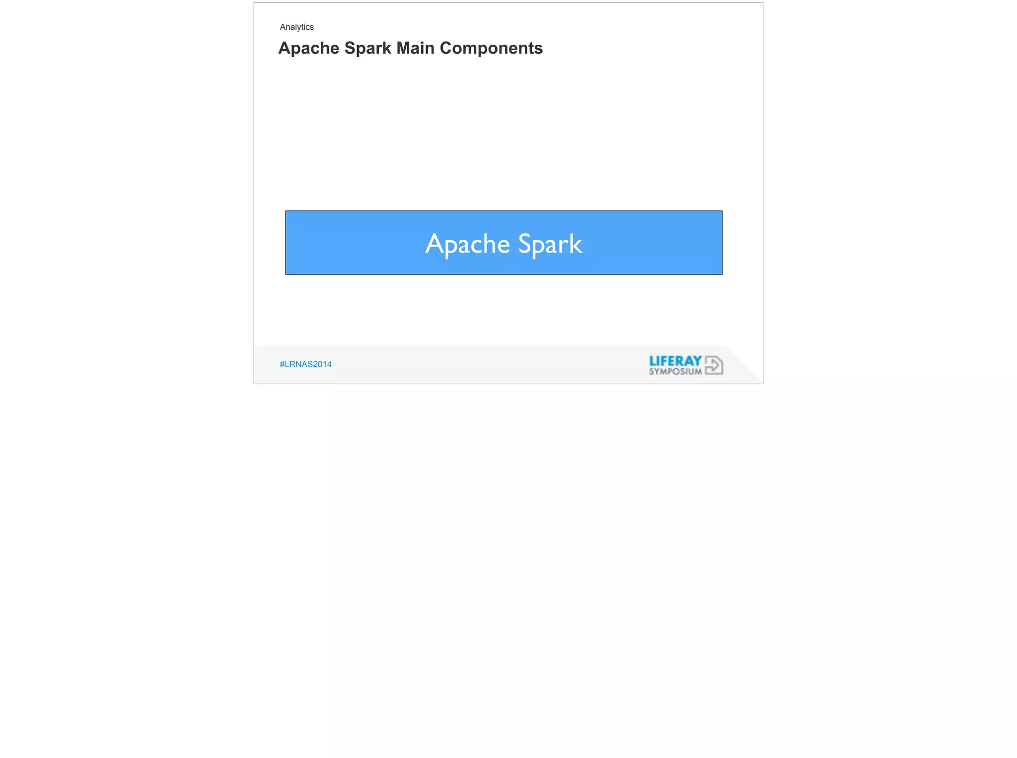 Analytics 
Apache Spark Main Components 
#LRNAS2014 
Apache Spark 
 