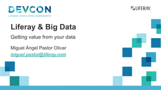 Liferay & Big Data 
Getting value from your data 
! 
Miguel Ángel Pastor Olivar 
miguel.pastor@liferay.com 
 