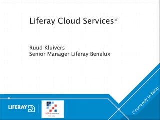 Liferay Cloud Services*
!

(*
cu
rr

en
tly

in

Be

ta

)

!
Ruud Kluivers
Senior Manager Liferay Benelux

 