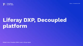 Milano • 27 settembre 2019
Liferay DXP, Decoupled
platform
Rafael Lluis, Presales EMEA Lead, Liferay Spain
 