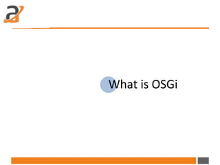 What is OSGi
OSGi (Open Service Gateway Initiative) is a Java framework for
developing and deploying modular software prog...