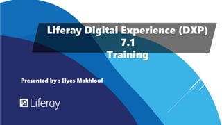 Liferay Digital Experience (DXP)
7.1
Training
Presented by : Elyes Makhlouf
 