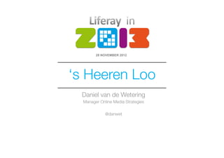 28 NOVEMBER 2012




‘s Heeren Loo
  Daniel van de Wetering
  Manager Online Media Strategies
                
            @danwet
 