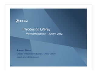 Introducing Liferay
          Vienna Roadshow – June 6, 2012




Joseph Shum
Director of Operations Europe, Liferay GmbH
joseph.shum@liferay.com
 