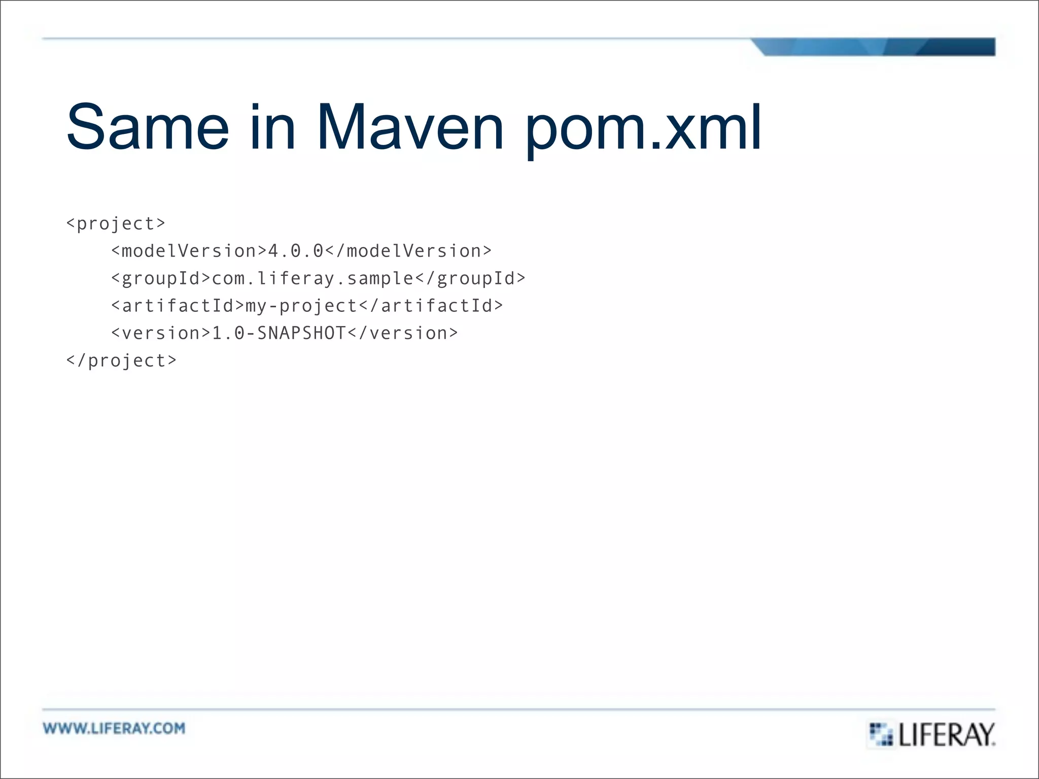 Same in Maven pom.xml
<project>
    <modelVersion>4.0.0</modelVersion>
    <groupId>com.liferay.sample</groupId>
    <artifactId>my-project</artifactId>
    <version>1.0-SNAPSHOT</version>
</project>
 