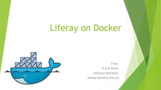 Liferay on Docker
From,
K.G.R Vamsi,
Software Specialist,
Kodiak Networks Pvt Ltd
 