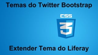 Temas do Twitter Bootstrap

Extender Tema do Liferay

 