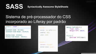 SASS

Syntactically Awesome StyleSheets

Sistema de pré-processador do CSS
incorporado ao Liferay por padrão

 