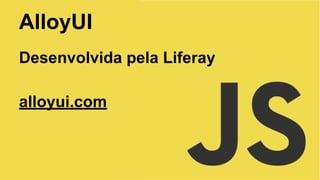AlloyUI
Desenvolvida pela Liferay
alloyui.com

 