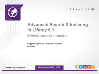Advanced Search & Indexing
In Liferay 6.1
External sources integration

Filippo Frignocca | Marcello Torriani
Ariadne




           November 16th, 2012
 
