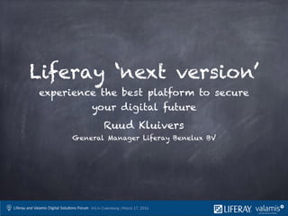 Liferay ‘next version’
experience the best platform to secure
your digital future
Ruud Kluivers
General Manager Liferay Benelux BV
 