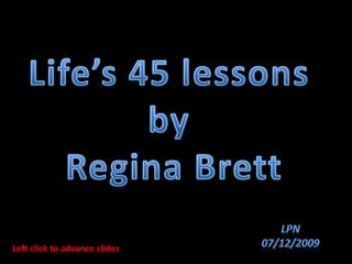 Life’s 45 lessons  by  Regina Brett LPN 07/12/2009 Left click to advance slides 
