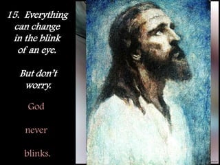 15.  Everything can change in the blink of an eye. But don’tworry.God never blinks.