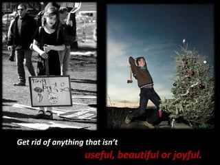 Get rid of anything that isn’tuseful, beautiful or joyful.