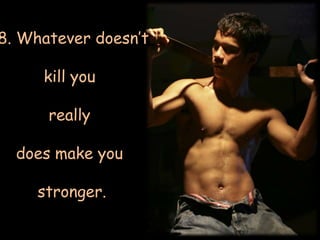 18. Whatever doesn’t kill you really does make you stronger.