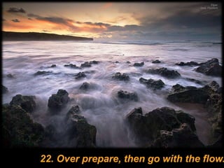 22. Over prepare, then go with the flow.