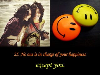 25. No one is in charge of your happinessexcept you.