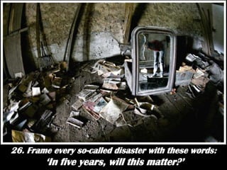26. Frame every so-called disaster with these words:‘In five years, will this matter?’