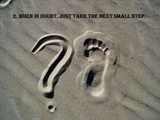 2. When in doubt, just take the next small step.