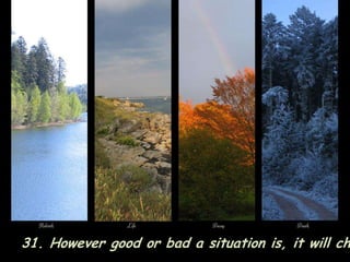 31. However good or bad a situation is, it will change.