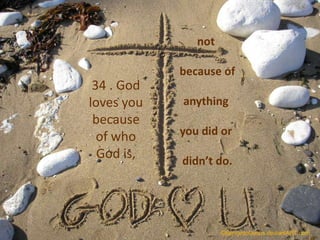 not because ofanything you did or didn’t do.34 . God loves you because of who God is, 