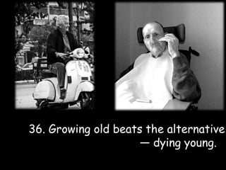 36. Growing old beats the alternative                                  — dying young.