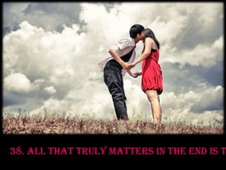 38. All that truly matters in the end is that you loved.