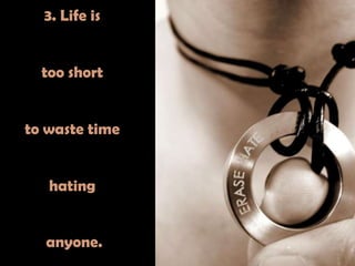 3. Life is too short to waste time hating anyone.