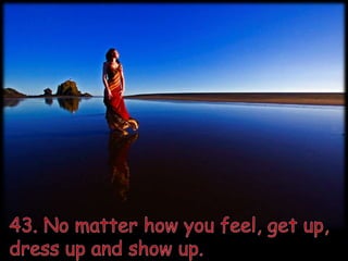 43. No matter how you feel, get up, dress up and show up.