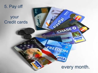 5. Pay off     yourCredit cardsevery month.
