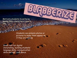 Motivate students to write by having their characters come to life.  Students can animate photos or pictures to make them appear as if they are talking.Great tool for digital storytelling, building students’ language skills, communication skills and self confidence.