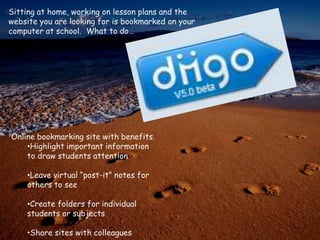 Sitting at home, working on lesson plans and the website you are looking for is bookmarked on your computer at school.  What to do…Online bookmarking site with benefits.Highlight important information to draw students attention