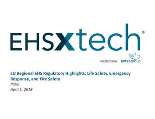 PRESENTED BY
®
EU Regional EHS Regulatory Highlights: Life Safety, Emergency
Response, and Fire Safety
Paris
April 5, 2018
 