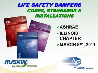 LIFE SAFETY DAMPERS
  CODES, STANDARDS &
    INSTALLATIONS

            ASHRAE
            ILLINOIS
            CHAPTER
            MARCH 8TH, 2011
 