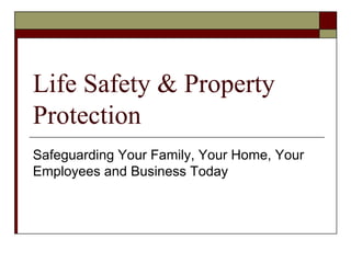 Life Safety & Property
Protection
Safeguarding Your Family, Your Home, Your
Employees and Business Today
 