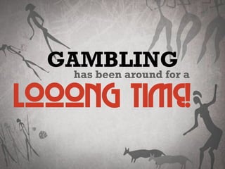 GAMBLING
has been around for a
looong time!
 
