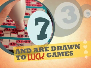 9
37
AND ARE DRAWN
TO GAMES
luck
 