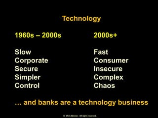 Technology
1960s – 2000s

2000s+

Slow
Corporate
Secure
Simpler
Control

Fast
Consumer
Insecure
Complex
Chaos

… and banks...