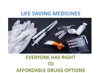 EVERYONE HAS RIGHT
TO
AFFORDABLE DRUGS OPTIONS
LIFE SAVING MEDICINES
 