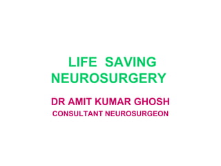 LIFE SAVING
NEUROSURGERY
DR AMIT KUMAR GHOSH
CONSULTANT NEUROSURGEON
 